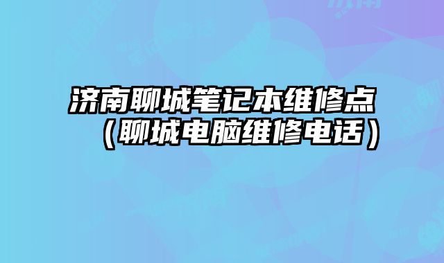 濟南聊城筆記本維修點（聊城電腦維修電話）