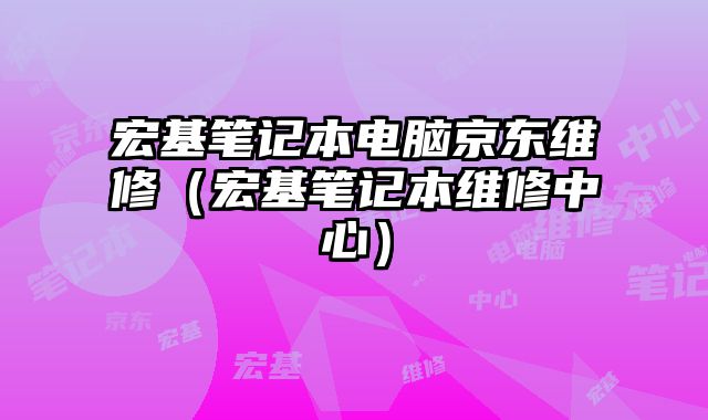 宏基筆記本電腦京東維修（宏基筆記本維修中心）