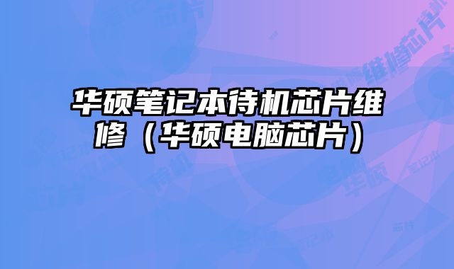 華碩筆記本待機芯片維修（華碩電腦芯片）