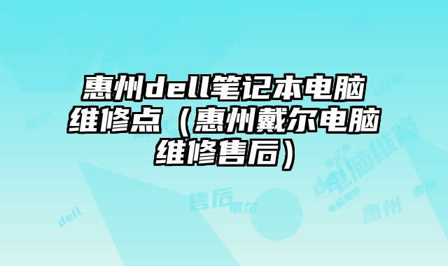 惠州dell筆記本電腦維修點（惠州戴爾電腦維修售后）