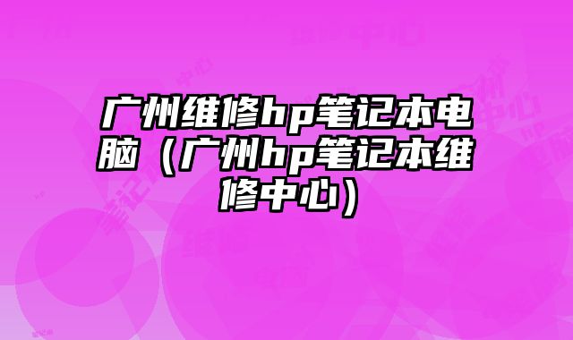 廣州維修hp筆記本電腦（廣州hp筆記本維修中心）
