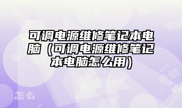 可調電源維修筆記本電腦（可調電源維修筆記本電腦怎么用）