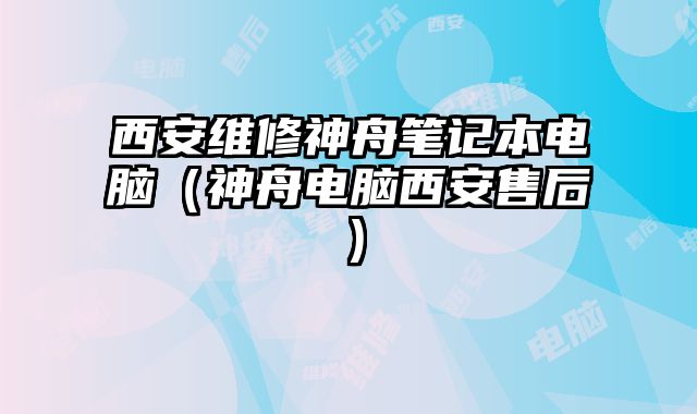 西安維修神舟筆記本電腦（神舟電腦西安售后）