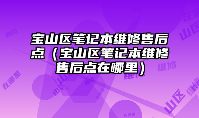 寶山區筆記本維修售后點（寶山區筆記本維修售后點在哪里）