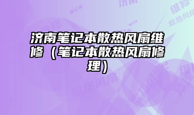 濟南筆記本散熱風扇維修（筆記本散熱風扇修理）