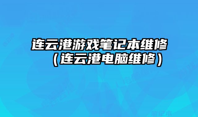連云港游戲筆記本維修（連云港電腦維修）
