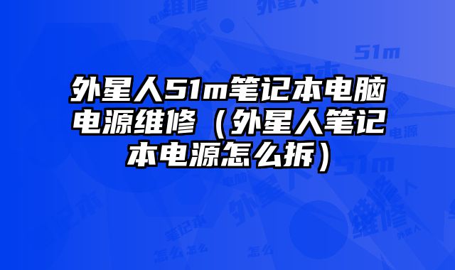 外星人51m筆記本電腦電源維修（外星人筆記本電源怎么拆）