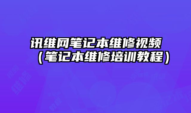 訊維網筆記本維修視頻（筆記本維修培訓教程）