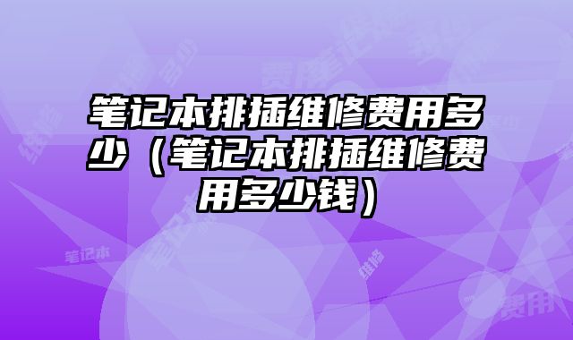 筆記本排插維修費用多少（筆記本排插維修費用多少錢）