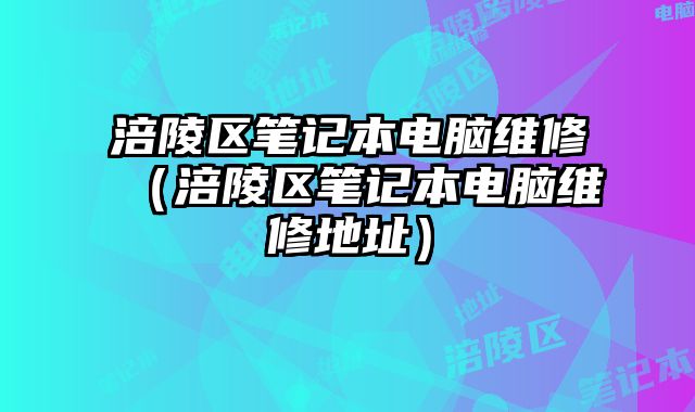 涪陵區筆記本電腦維修（涪陵區筆記本電腦維修地址）