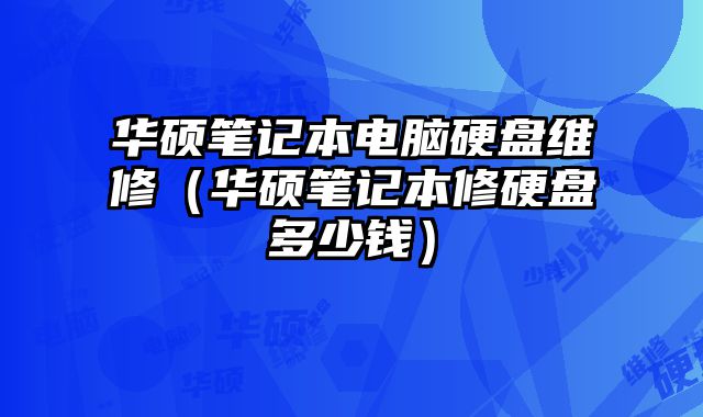 華碩筆記本電腦硬盤維修（華碩筆記本修硬盤多少錢）