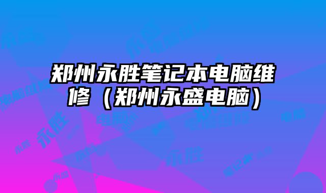 鄭州永勝筆記本電腦維修（鄭州永盛電腦）