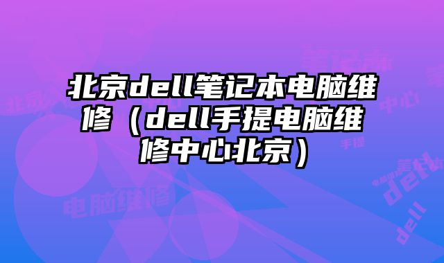 北京dell筆記本電腦維修（dell手提電腦維修中心北京）