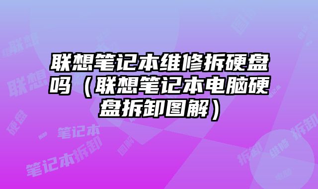 聯想筆記本維修拆硬盤嗎（聯想筆記本電腦硬盤拆卸圖解）