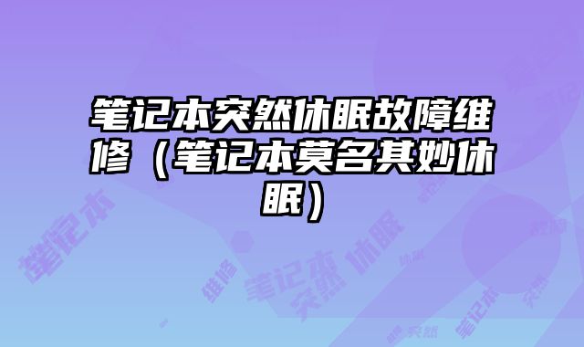 筆記本突然休眠故障維修（筆記本莫名其妙休眠）