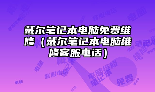 戴爾筆記本電腦免費維修（戴爾筆記本電腦維修客服電話）