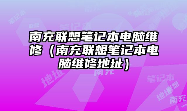 南充聯想筆記本電腦維修（南充聯想筆記本電腦維修地址）