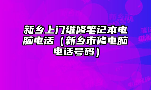 新鄉上門維修筆記本電腦電話（新鄉市修電腦電話號碼）