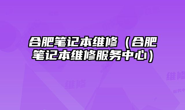 合肥筆記本維修（合肥筆記本維修服務(wù)中心）