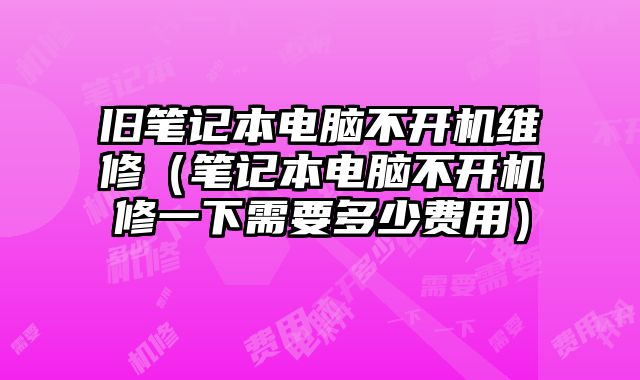 舊筆記本電腦不開機維修（筆記本電腦不開機修一下需要多少費用）