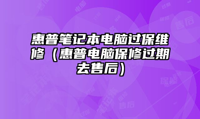 惠普筆記本電腦過保維修（惠普電腦保修過期去售后）