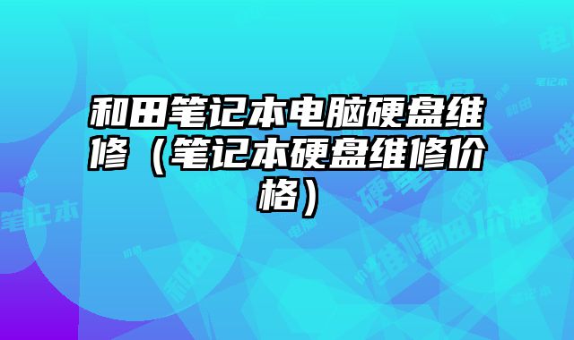 和田筆記本電腦硬盤維修（筆記本硬盤維修價格）
