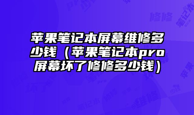 蘋果筆記本屏幕維修多少錢（蘋果筆記本pro屏幕壞了修修多少錢）