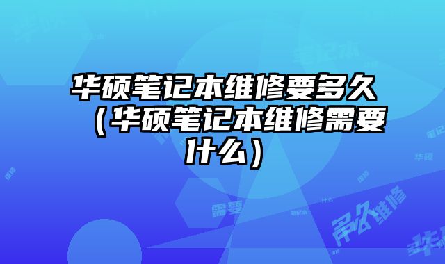 華碩筆記本維修要多久（華碩筆記本維修需要什么）
