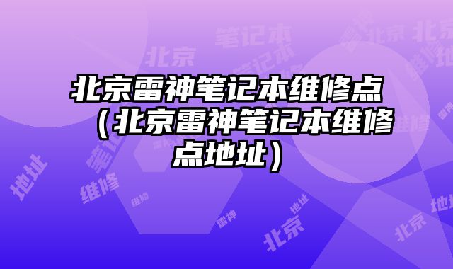北京雷神筆記本維修點（北京雷神筆記本維修點地址）