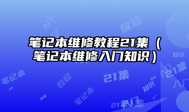 筆記本維修教程21集（筆記本維修入門知識）