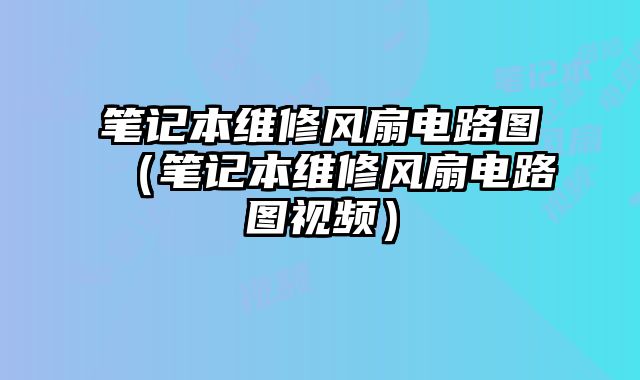筆記本維修風扇電路圖（筆記本維修風扇電路圖視頻）