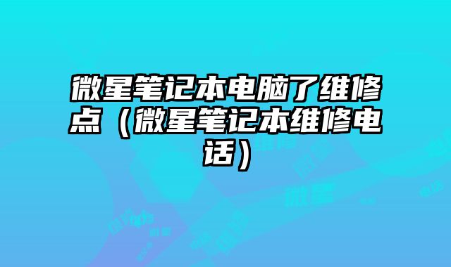 微星筆記本電腦了維修點（微星筆記本維修電話）