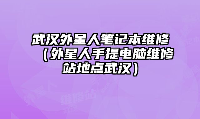 武漢外星人筆記本維修（外星人手提電腦維修站地點武漢）