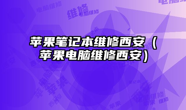 蘋果筆記本維修西安（蘋果電腦維修西安）
