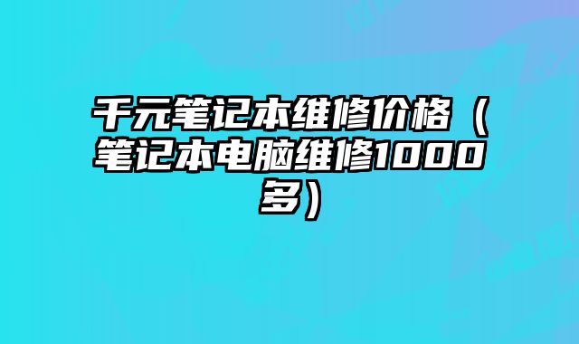 千元筆記本維修價格（筆記本電腦維修1000多）