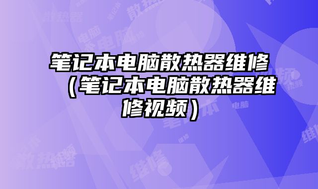 筆記本電腦散熱器維修（筆記本電腦散熱器維修視頻）