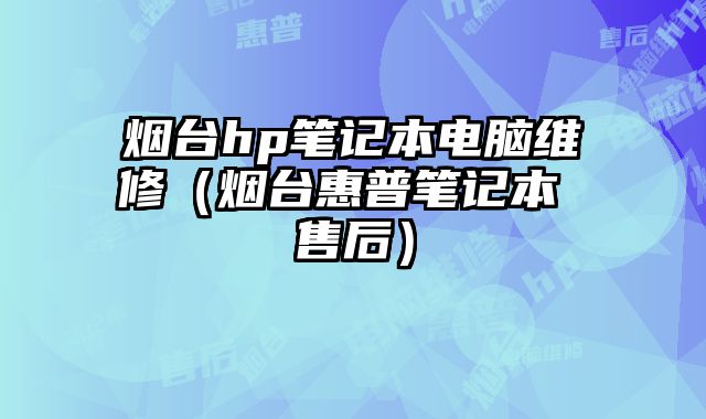煙臺hp筆記本電腦維修（煙臺惠普筆記本 售后）
