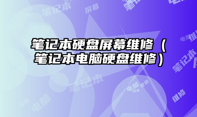 筆記本硬盤屏幕維修（筆記本電腦硬盤維修）