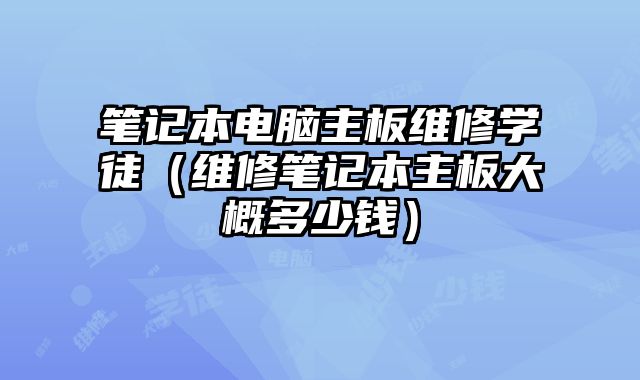 筆記本電腦主板維修學徒（維修筆記本主板大概多少錢）