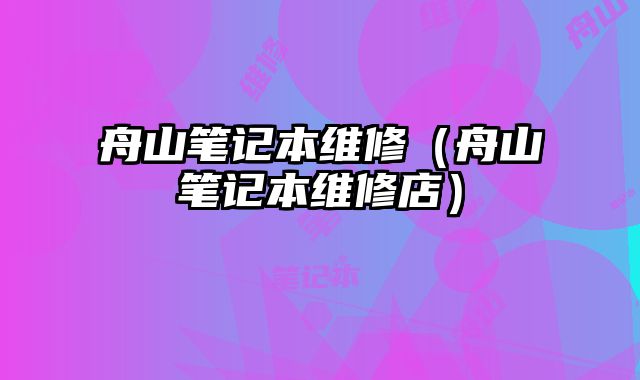舟山筆記本維修（舟山筆記本維修店）