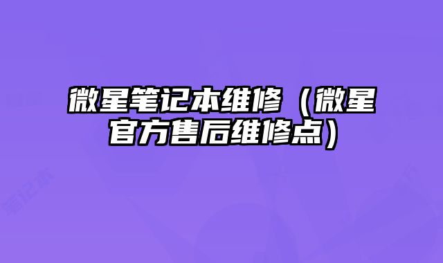 微星筆記本維修（微星官方售后維修點）