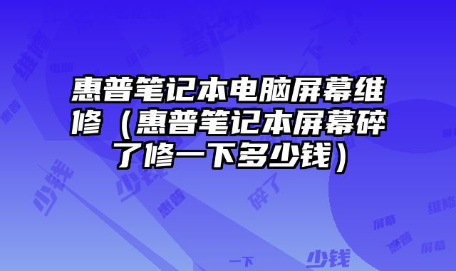 惠普筆記本電腦屏幕維修（惠普筆記本屏幕碎了修一下多少錢）