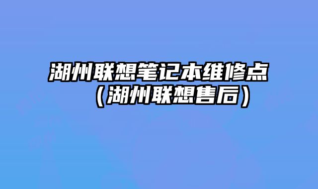 湖州聯想筆記本維修點（湖州聯想售后）