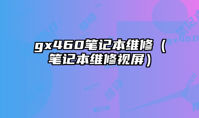 gx460筆記本維修（筆記本維修視屏）