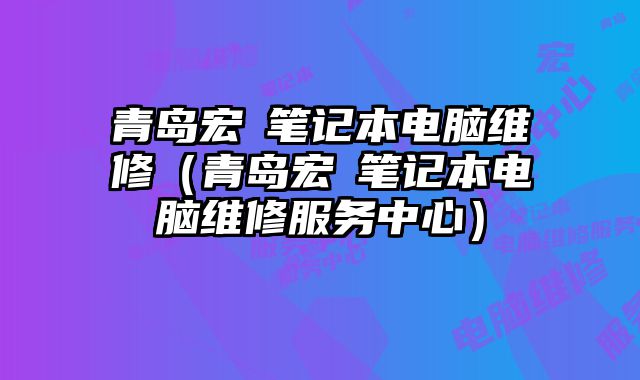 青島宏碁筆記本電腦維修（青島宏碁筆記本電腦維修服務(wù)中心）