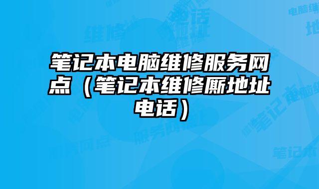 筆記本電腦維修服務網點（筆記本維修廝地址電話）