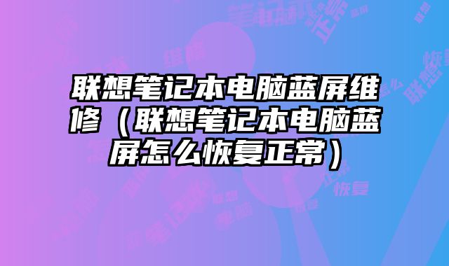 聯(lián)想筆記本電腦藍(lán)屏維修（聯(lián)想筆記本電腦藍(lán)屏怎么恢復(fù)正常）