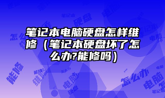 筆記本電腦硬盤怎樣維修（筆記本硬盤壞了怎么辦?能修嗎）