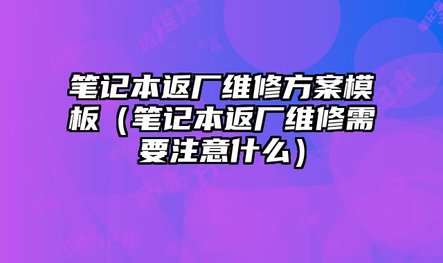 筆記本返廠維修方案模板（筆記本返廠維修需要注意什么）