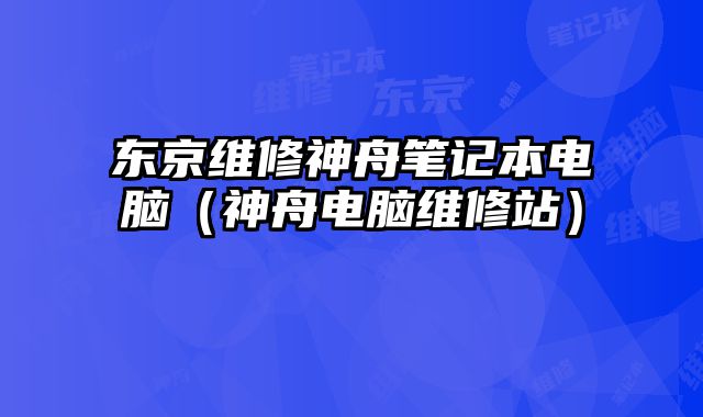 東京維修神舟筆記本電腦（神舟電腦維修站）
